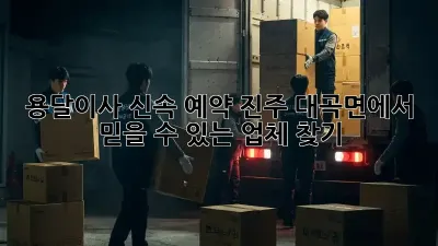 용달이사 신속 예약: 진주 대곡면에서 믿을 수 있는 업체 찾기