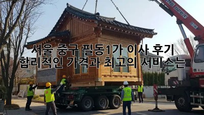 서울 중구 필동1가 이사 후기: 합리적인 가격과 최고의 서비스는?