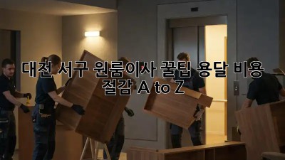 대전 서구 원룸이사 꿀팁🍯 용달 비용 절감 A to Z