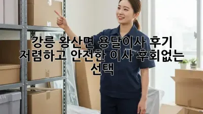 강릉 왕산면 용달이사 후기: 저렴하고 안전한 이사, 후회없는 선택