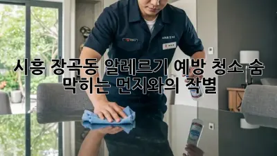 🏡 시흥 장곡동 알레르기 예방 청소, 숨 막히는 먼지와의 작별! 💨
